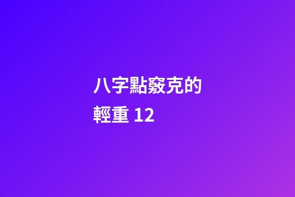 八字點竅克的輕重 12